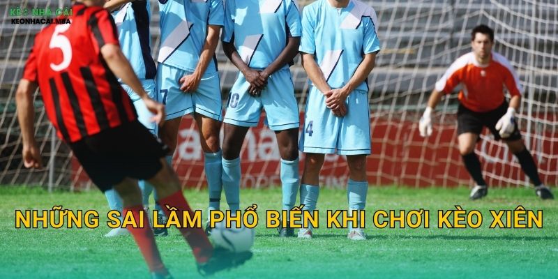 Những sai lầm phổ biến khi chơi kèo xiên