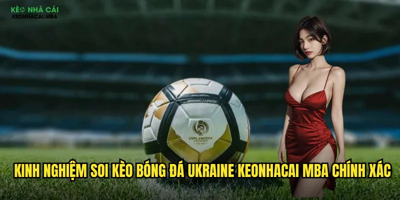 Kinh nghiệm soi kèo bóng đá Ukraine keonhacai mba chính xác